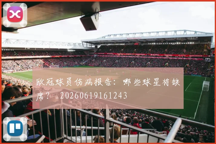 欧冠球员伤病报告：哪些球星将缺席？_20260619161243
