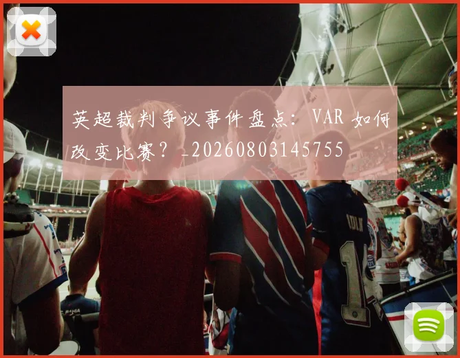 英超裁判争议事件盘点：VAR 如何改变比赛？_20260803145755